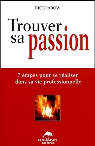 Trouver sa passion : 7 etapes pour se realiser dans sa vie professionnelle - Rick Jarow